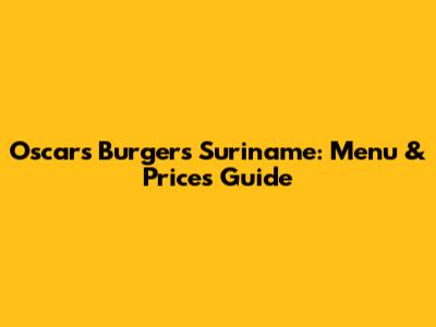 Oscars Burgers Suriname: Menu & Prices Guide