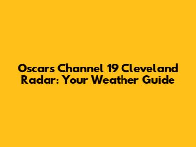 Oscars Channel 19 Cleveland Radar: Your Weather Guide