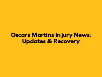 Oscars Martins Injury News: Updates & Recovery