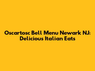 Oscartosc Bell Menu Newark NJ: Delicious Italian Eats