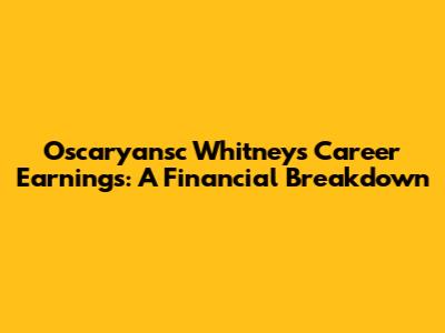 Oscaryansc Whitney's Career Earnings: A Financial Breakdown
