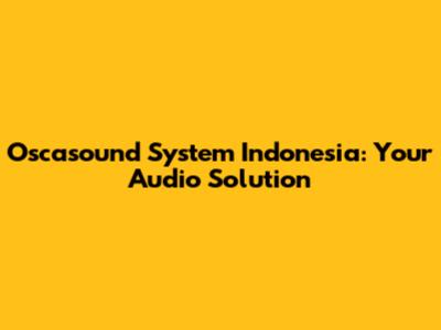 Oscasound System Indonesia: Your Audio Solution