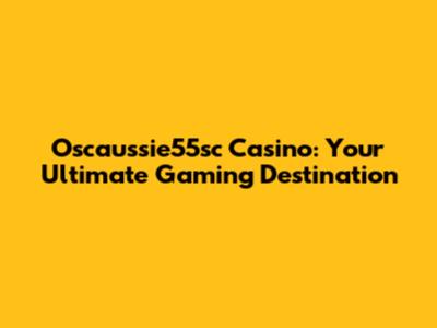 Oscaussie55sc Casino: Your Ultimate Gaming Destination