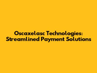Oscaxelasc Technologies: Streamlined Payment Solutions