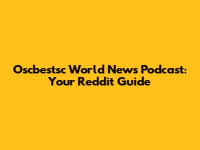 Oscbestsc World News Podcast: Your Reddit Guide