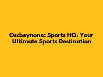 Oscbeynonsc Sports HQ: Your Ultimate Sports Destination