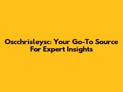 Oscchrisleysc: Your Go-To Source For Expert Insights