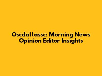 Oscdallassc: Morning News Opinion Editor Insights
