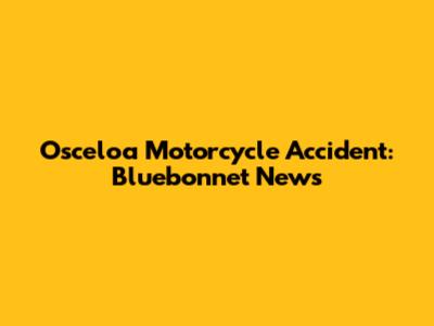 Osceloa Motorcycle Accident: Bluebonnet News