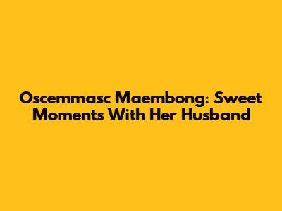 Oscemmasc Maembong: Sweet Moments With Her Husband