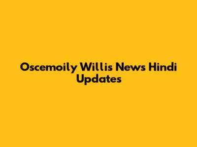 Oscemoily Willis News Hindi Updates