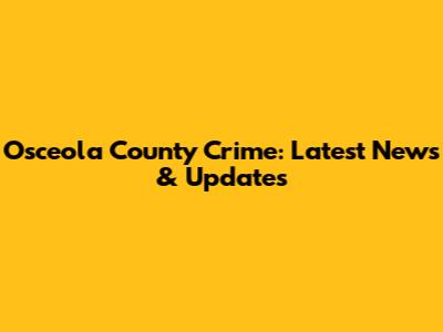 Osceola County Crime: Latest News & Updates