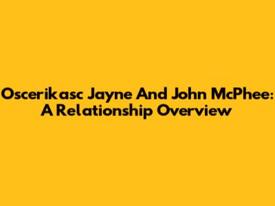 Oscerikasc Jayne And John McPhee: A Relationship Overview