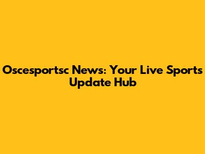 Oscesportsc News: Your Live Sports Update Hub