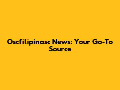 Oscfilipinasc News: Your Go-To Source
