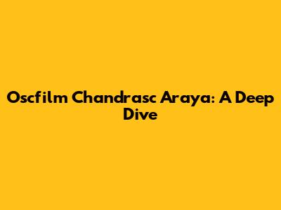 Oscfilm Chandrasc Araya: A Deep Dive