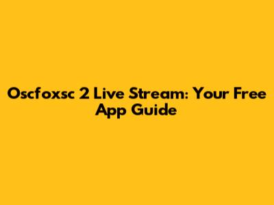 Oscfoxsc 2 Live Stream: Your Free App Guide