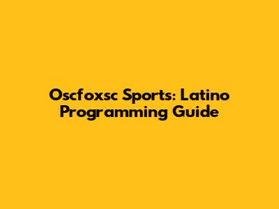 Oscfoxsc Sports: Latino Programming Guide