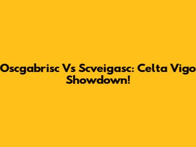 Oscgabrisc Vs Scveigasc: Celta Vigo Showdown!