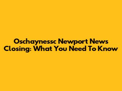 Oschaynessc Newport News Closing: What You Need To Know