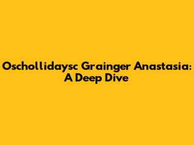 Oschollidaysc Grainger Anastasia: A Deep Dive
