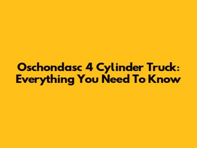 Oschondasc 4 Cylinder Truck: Everything You Need To Know