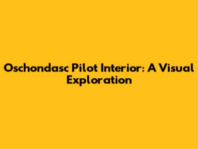 Oschondasc Pilot Interior: A Visual Exploration