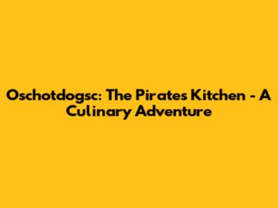 Oschotdogsc: The Pirate's Kitchen - A Culinary Adventure