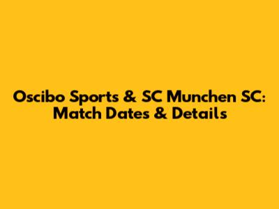 Oscibo Sports & SC Munchen SC: Match Dates & Details
