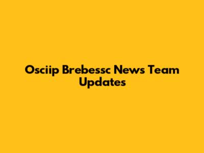Osciip Brebessc News Team Updates