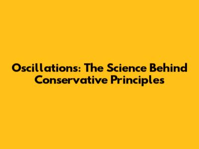 Oscillations: The Science Behind Conservative Principles