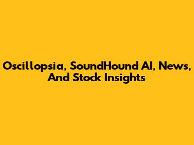 Oscillopsia, SoundHound AI, News, And Stock Insights