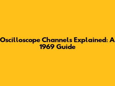 Oscilloscope Channels Explained: A 1969 Guide