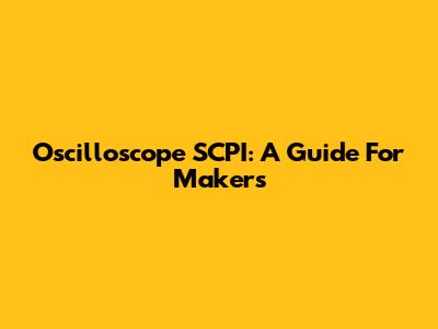 Oscilloscope SCPI: A Guide For Makers