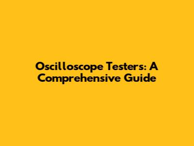 Oscilloscope Testers: A Comprehensive Guide