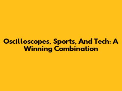 Oscilloscopes, Sports, And Tech: A Winning Combination