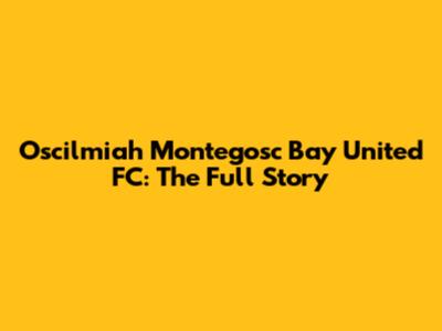 Oscilmiah Montegosc Bay United FC: The Full Story