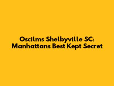Oscilms Shelbyville SC: Manhattan's Best Kept Secret