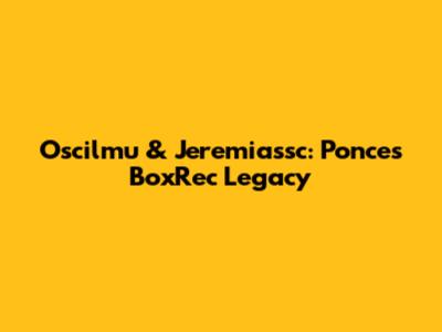 Oscilmu & Jeremiassc: Ponce's BoxRec Legacy