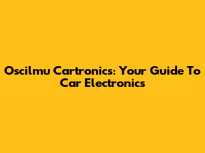 Oscilmu Cartronics: Your Guide To Car Electronics
