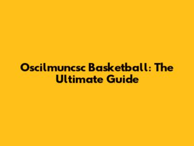 Oscilmuncsc Basketball: The Ultimate Guide