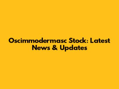 Oscimmodermasc Stock: Latest News & Updates