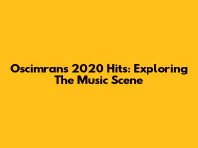Oscimran's 2020 Hits: Exploring The Music Scene