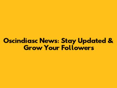 Oscindiasc News: Stay Updated & Grow Your Followers