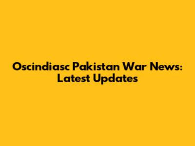 Oscindiasc Pakistan War News: Latest Updates