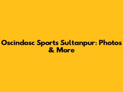 Oscindosc Sports Sultanpur: Photos & More