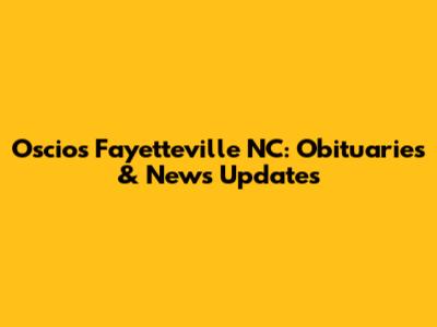 Oscio's Fayetteville NC: Obituaries & News Updates
