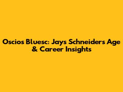 Oscios Bluesc: Jays Schneider's Age & Career Insights