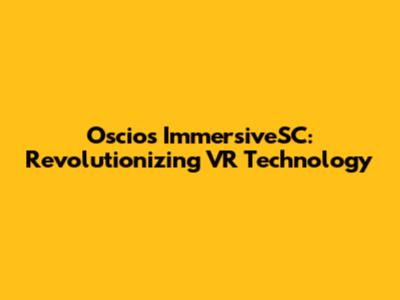 Oscios ImmersiveSC: Revolutionizing VR Technology