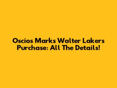 Oscios Marks Walter Lakers Purchase: All The Details!